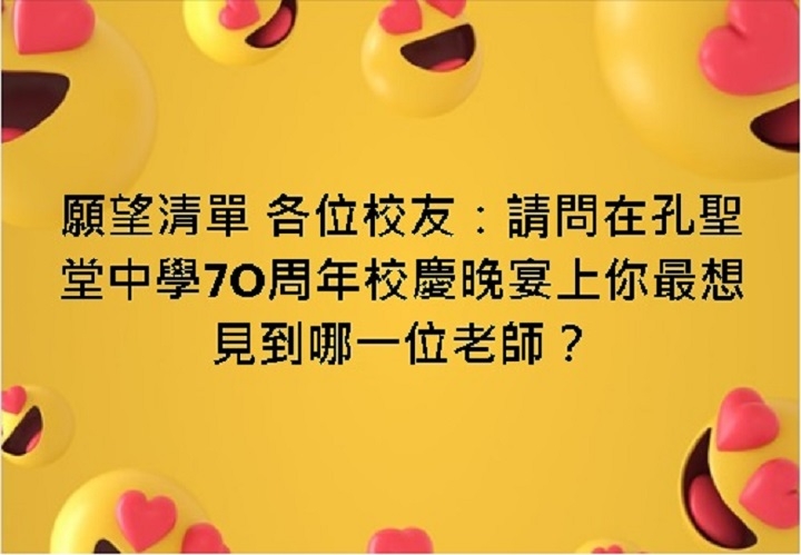 本页图片/档案 - 愿望清单 各位校友：请问在孔圣堂中学7O周年校庆晚宴上你最想见到哪一位老师